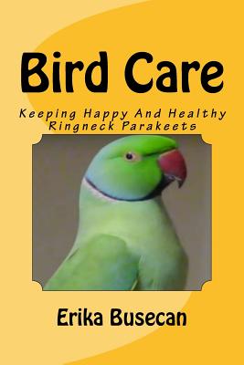 Bird Care: Keeping Happy And Healthy Ringneck Parakeets - Busecan, Erika