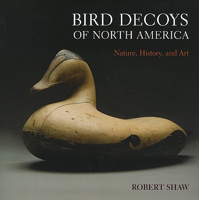 Bird Decoys of North America: Nature, History, and Art - Shaw, Robert
