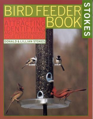 Bird Feeder Book: The Complete Guide to Attracting, Identifying, and Understanding Your Feeder Birds - Stokes, Donald, and Stokes, Lillian Q