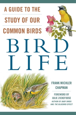 Bird Life: A Guide to the Study of Our Common Birds - Chapman, Frank Michler, and Zickefoose, Julie (Foreword by)