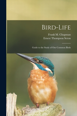 Bird-life [microform]: Guide to the Study of Our Common Birds - Chapman, Frank M (Frank Michler) 18 (Creator), and Seton, Ernest Thompson 1860-1946