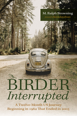 Birder Interrupted: A Twelve-Month Us Journey Beginning in 1962 That Ended in 2005 - Browning, M Ralph, and Kaufman, Kenn (Foreword by)