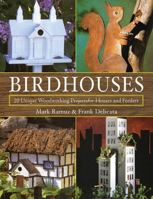 Birdhouses: 20 Unique Woodworking Projects for Houses and Feeders - Ramuz, Mark, and Delicata, Frank