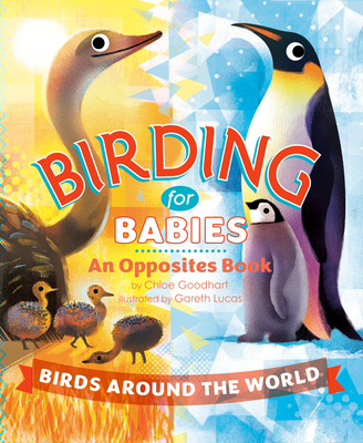Birding for Babies: Birds Around the World: An Opposites Book - Goodhart, Chloe