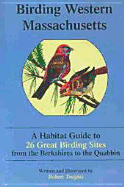 Birding Western Massachusetts: A Habitat Guide to 26 Great Birding Sites from the Berkshires to the: A Habitat Guide to 26 Great Birding Sites from the Berkshires to the Quabbin