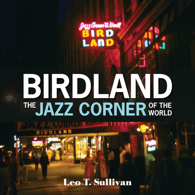 Birdland, the Jazz Corner of the World: An Illustrated Tribute, 1949-1965 - Sullivan, Leo T