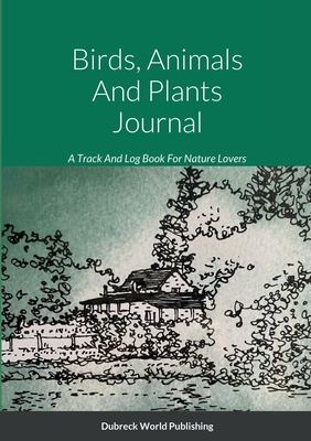 Birds, Animals And Plants Journal: A Track And Log Book For Nature Lovers - World Publishing, Dubreck