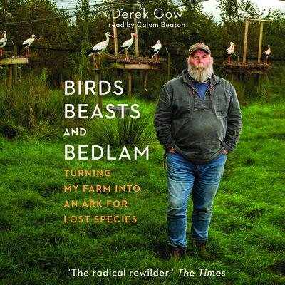 Birds, Beasts, and Bedlam: Turning My Farm Into an Ark for Lost Species - Gow, Derek, and Beaton, Calum (Read by)