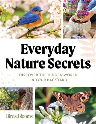 Birds & Blooms Everyday Nature Secrets: Discover the Hidden World in Your Backyard - Birds & Blooms (Editor)