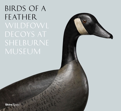 Birds of a Feather: Wildfowl Decoys At Shelburne Museum - Rogers, Kory W., and Denenberg, Thomas (Foreword by), and Byrd, Cynthia (Text by)