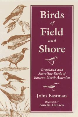 Birds of Field & Shore: Grassland and Shoreline Birds of Eastern North America - Eastman, John