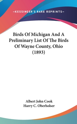 Birds Of Michigan And A Preliminary List Of The Birds Of Wayne County, Ohio (1893) - Cook, Albert John, and Oberholser, Harry C