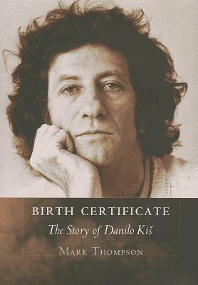 Birth Certificate: The Story of Danilo Kis - Thompson, Mark