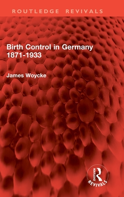 Birth Control in Germany 1871-1933 - Woycke, James