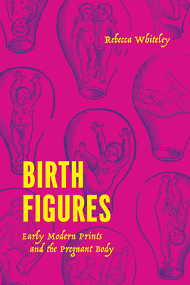 Birth Figures: Early Modern Prints and the Pregnant Body - Whiteley, Rebecca