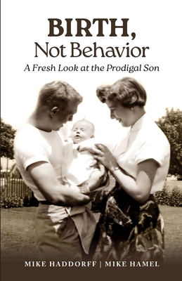 Birth, Not Behavior: A Fresh Look at the Prodigal Son - Hamel, Mike, and Haddorff, Mike