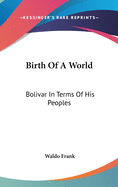 Birth Of A World: Bolivar In Terms Of His Peoples