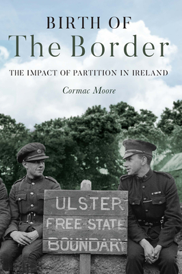 Birth of the Border: The Impact of Partition in Ireland - Moore, Cormac