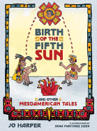 Birth of the Fifth Sun: And Other Mesoamerican Tales