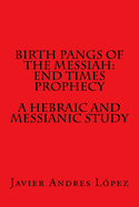 Birth Pangs of the Messiah: End Times Prophecy - A Hebraic and Messianic Study