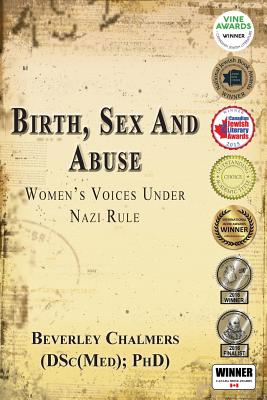 Birth, Sex and Abuse: Women's Voices Under Nazi Rule (Winner: Canadian Jewish Literary Award, Choice Outstanding Academic Title, USA National Jewish Book Award, Eric Hoffer Award) - Chalmers, Beverley
