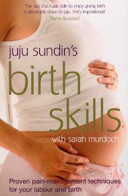 Birth Skills: Proven pain-management techniques for your labour and birth - Sundin, Juju, and Murdoch, Sarah
