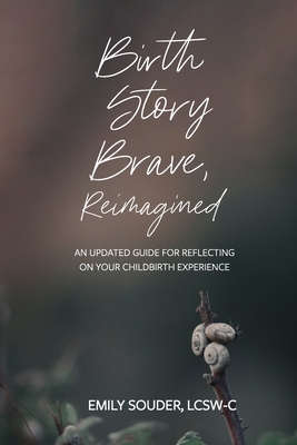 Birth Story Brave, Reimagined: An Updated Guide for Reflecting on Your Childbirth Experience - Brandon, Jodi (Editor), and Souder, Emily