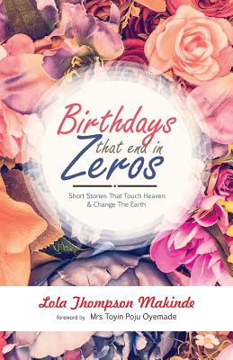 Birthdays That End In Zeros: Short Stories That Touch Heaven & Change The Earth - Makinde, Lola Thompson