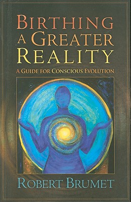 Birthing a Greater Reality: A Guide to Conscious Evolution - Brumet, Robert