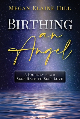 Birthing an Angel: A Journey from Self Hate to Self Love - Hill, Megan Elaine