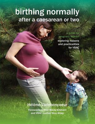 Birthing Normally After a Caesarean or Two: A Guide for Pregnant Women - Exploring Reasons and Practicalities for VBAC - Vadeboncoeur, Helene, and Donna, Sylvie (Translated by)