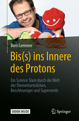 Bis(s) Ins Innere Des Protons: Ein Science Slam Durch Die Welt Der Elementarteilchen, Beschleuniger Und Supernerds - Lemmer, Boris