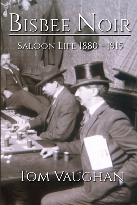 Bisbee Noir: Saloon Life 1880 - 1915 - Vaughan, Tom