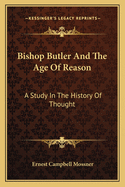 Bishop Butler And The Age Of Reason: A Study In The History Of Thought