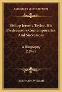 Bishop Jeremy Taylor, His Predecessors Contemporaries And Successors: A Biography (1847)