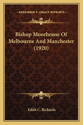 Bishop Moorhouse of Melbourne and Manchester (1920) - Rickards, Edith C