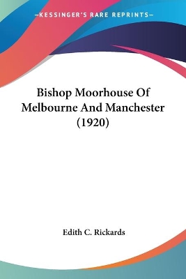 Bishop Moorhouse Of Melbourne And Manchester (1920) - Rickards, Edith C