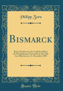 Bismarck: Rede Gehalten Bei Der Ged?chtni?feier Der Knigsberger Universit?t in Der Aula Der Albertina Am 11. December 1898 (Classic Reprint)