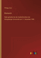 Bismarck: Rede gehalten bei der Ged?chtnisfeier der Knigsberger Universit?t am 11. Dezember 1898