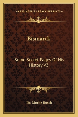 Bismarck: Some Secret Pages Of His History V3 - Busch, Moritz, Dr.