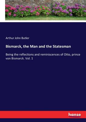 Bismarck, the Man and the Statesman: Being the reflections and reminiscences of Otto, prince von Bismarck. Vol. 1 - Butler, Arthur John