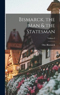 Bismarck, the Man & the Statesman; Volume I