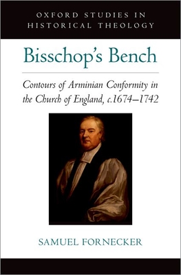 Bisschop's Bench: Contours of Arminian Conformity in the Church of England, C.1674--1742 - Fornecker, Samuel D