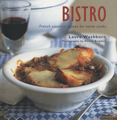 Bistro: French Country Recipes for Home Cooks - Washburn, Laura, and Brigdale, Martin (Photographer)