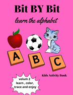 Bit By Bit Learn The Alphabet: Alphabet Activity Book for kids- Learn, Color, Trace, and Enjoy-letters Tracing, Coloring Book and Activity Book in One: Coloring Book and Activity Book for Pre-K to First Grade