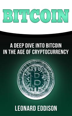 Bitcoin: A Deep Dive Into Bitcoin in the Age of Cryptocurrency - Eddison, Leonard