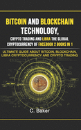 Bitcoin and Blockchain Technology, Crypto Trading and Libra The Global Cryptocurrency of Facebook 2 Book in 1: The Ultimate Guide About Bitcoin, Blockchain, Libra Cryptocurrency And Crypto Trading