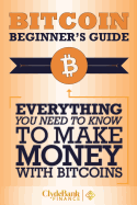 Bitcoin Beginner's Guide: Everything You Need to Know to Make Money with Bitcoins