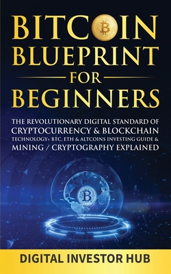 Bitcoin Blueprint For Beginners: The Revolutionary Digital Standard Of Cryptocurrency& Blockchain Technology+ BTC, ETH& Altcoins Investing Guide& Mining / Cryptography Explained - Digital Investor Hub