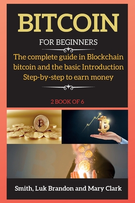 Bitcoin for Beginners: The complete guide in Blockchain bitcoin and the basic Introduction Step-by-step to earn money - Clark, Mary